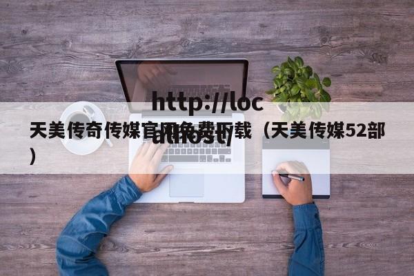 天美传奇传媒官网免费下载(天美传媒52部)