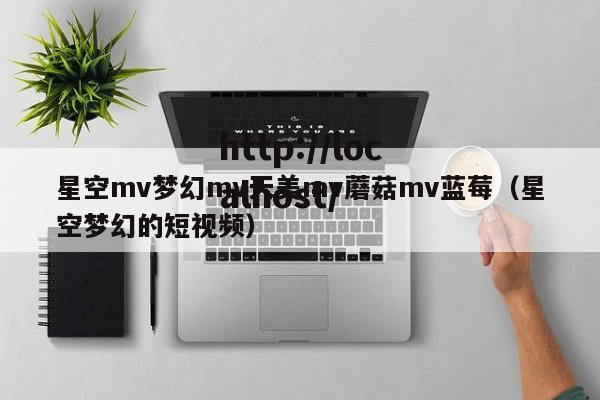 星空mv梦幻mv天美mv蘑菇mv蓝莓(星空梦幻的短视频)