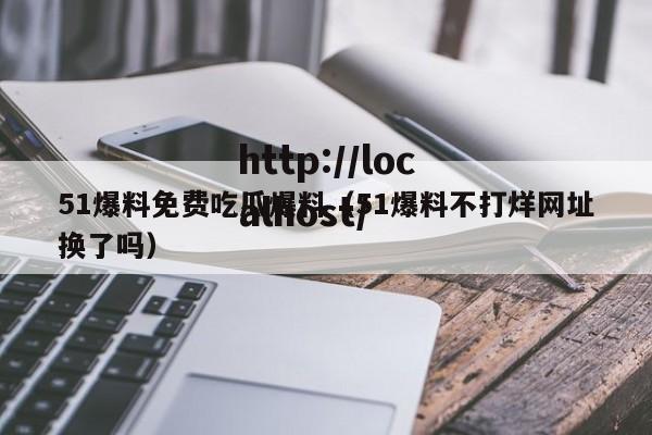 51爆料免费吃瓜爆料(51爆料不打烊网址换了吗)