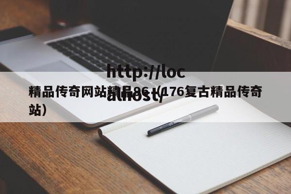 精品传奇网站精品96（176复古精品传奇站）
